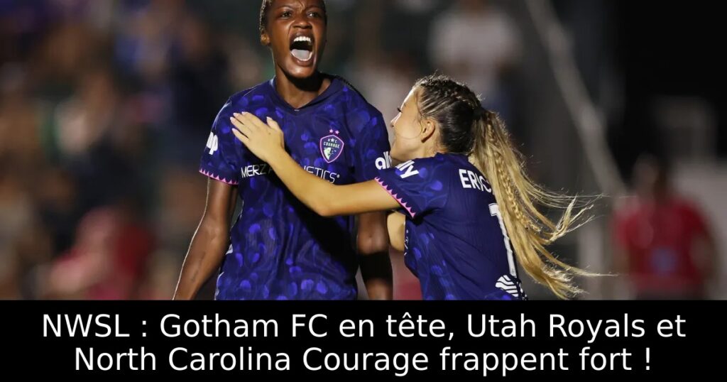 NWSL : Gotham FC en tête, Utah Royals et North Carolina Courage frappent fort !