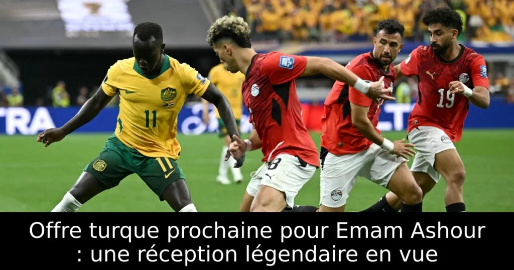 Offre turque prochaine pour Emam Ashour : une réception légendaire en vue