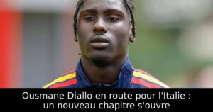 Ousmane Diallo en route pour l&rsquo;Italie : un nouveau chapitre s&rsquo;ouvre