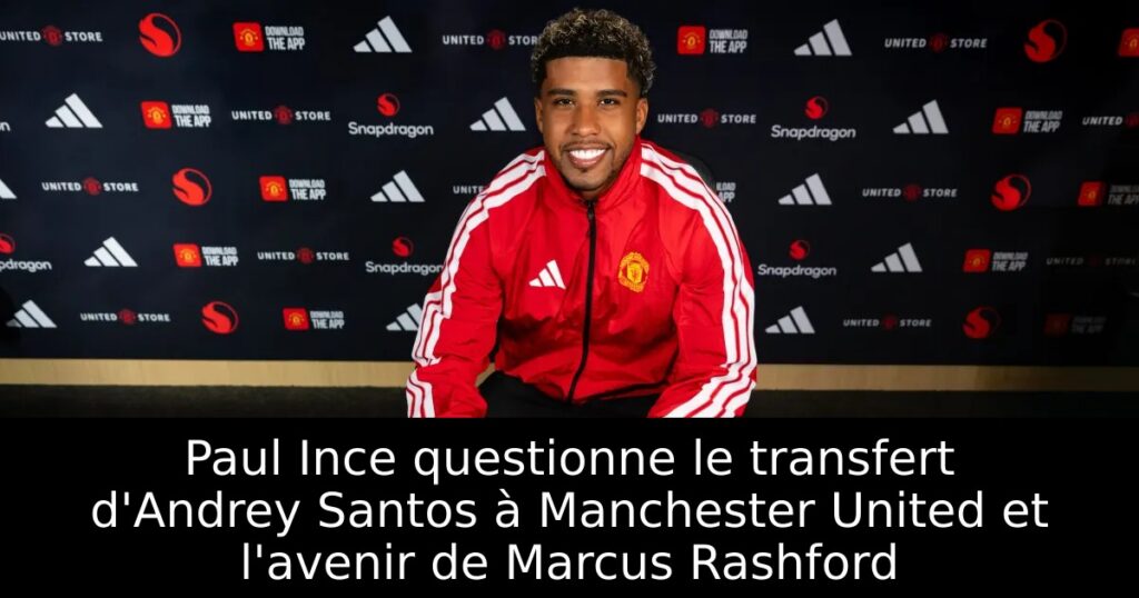 Paul Ince questionne le transfert d&rsquo;Andrey Santos à Manchester United et l&rsquo;avenir de Marcus Rashford