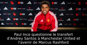 Paul Ince questionne le transfert d&rsquo;Andrey Santos à Manchester United et l&rsquo;avenir de Marcus Rashford