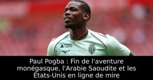 Paul Pogba : Fin de l&rsquo;aventure monégasque, l&rsquo;Arabie Saoudite et les États-Unis en ligne de mire
