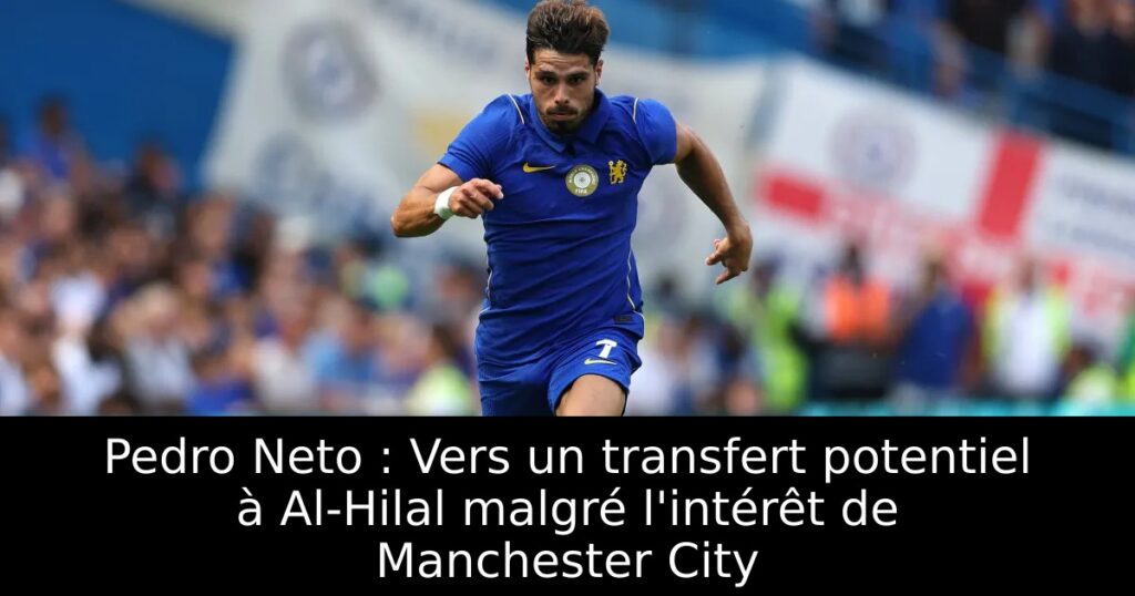 Pedro Neto : Vers un transfert potentiel à Al-Hilal malgré l&rsquo;intérêt de Manchester City