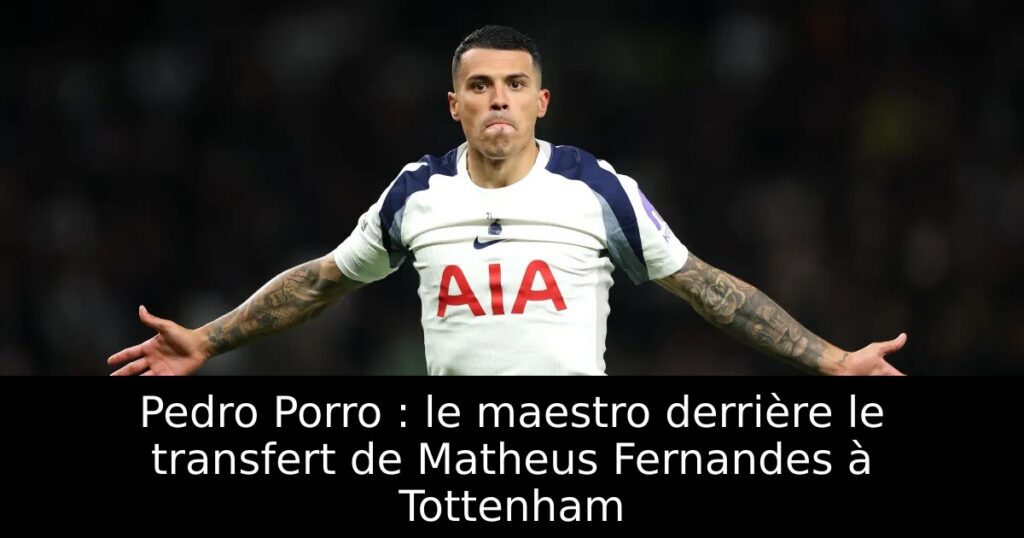 Pedro Porro : le maestro derrière le transfert de Matheus Fernandes à Tottenham