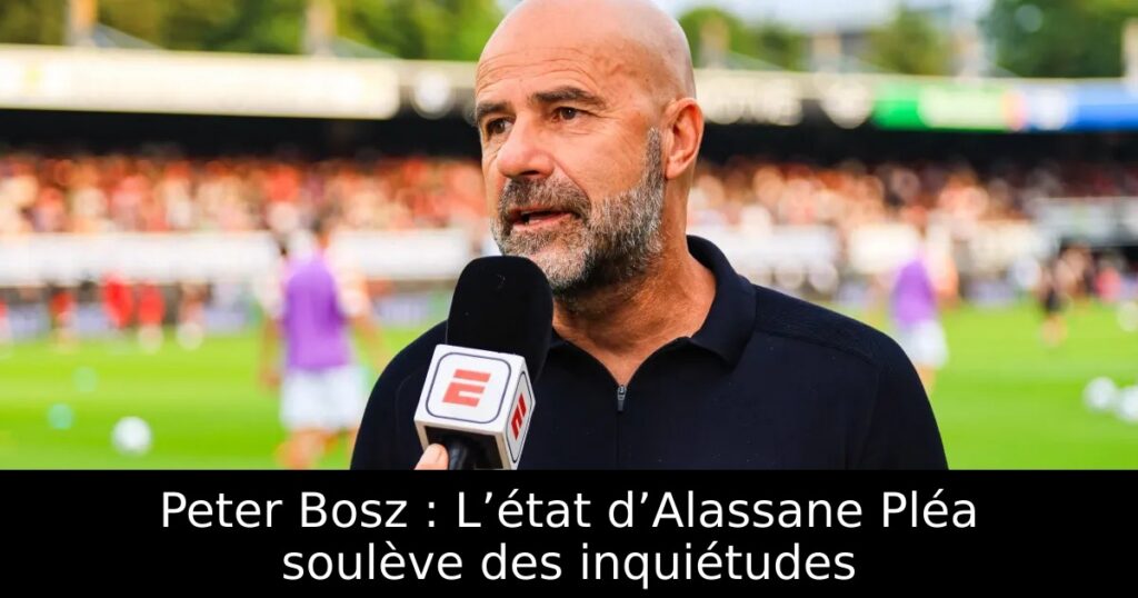 Peter Bosz : L’état d’Alassane Pléa soulève des inquiétudes