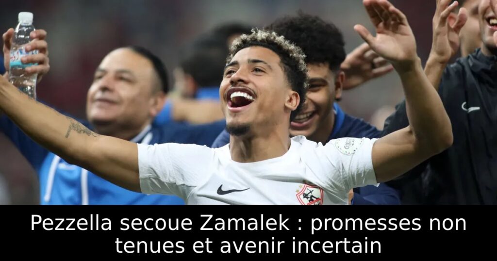 Pezzella secoue Zamalek : promesses non tenues et avenir incertain