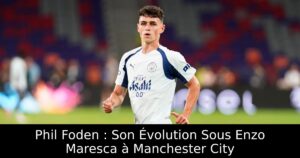 Phil Foden : Son Évolution Sous Enzo Maresca à Manchester City