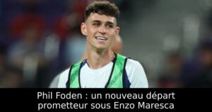 Phil Foden : un nouveau départ prometteur sous Enzo Maresca