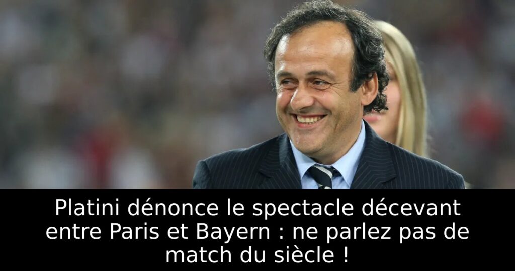 Platini dénonce le spectacle décevant entre Paris et Bayern : ne parlez pas de match du siècle !