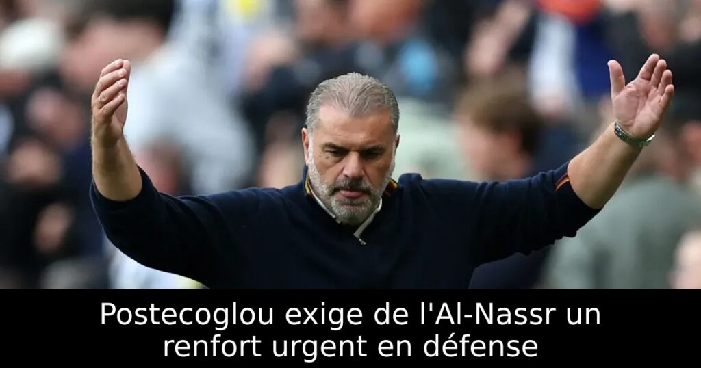 Postecoglou exige de l&rsquo;Al-Nassr un renfort urgent en défense