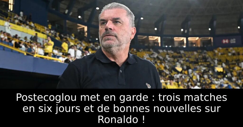 Postecoglou met en garde : trois matches en six jours et de bonnes nouvelles sur Ronaldo !
