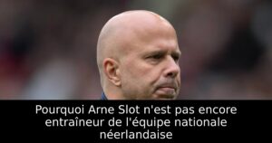 Pourquoi Arne Slot n&rsquo;est pas encore entraîneur de l&rsquo;équipe nationale néerlandaise