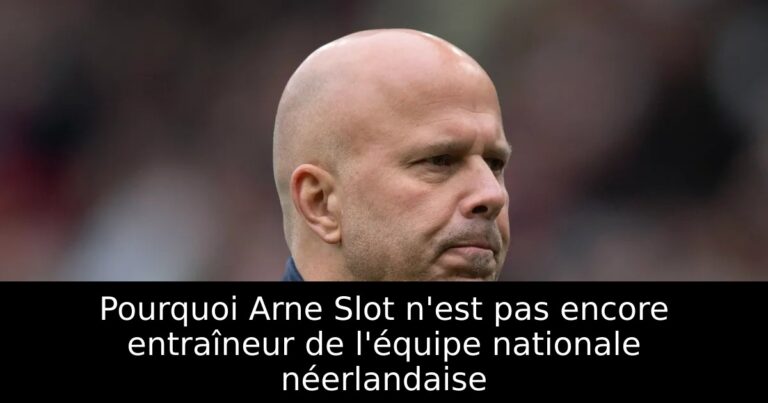 Pourquoi Arne Slot n'est pas encore entraîneur de l'équipe nationale néerlandaise
