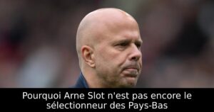 Pourquoi Arne Slot n&rsquo;est pas encore le sélectionneur des Pays-Bas