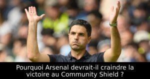 Pourquoi Arsenal devrait-il craindre la victoire au Community Shield ?