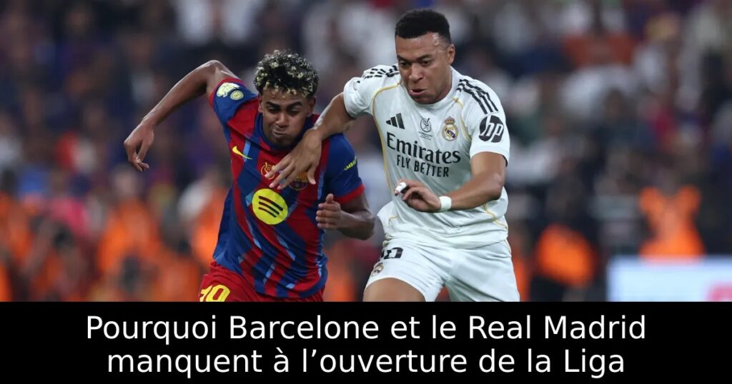 Pourquoi Barcelone et le Real Madrid manquent à l’ouverture de la Liga