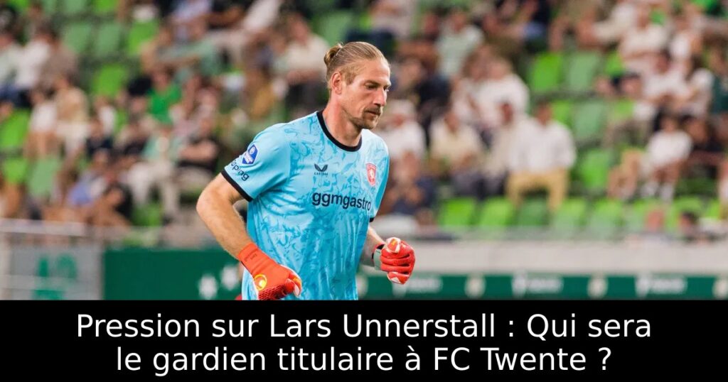 Pression sur Lars Unnerstall : Qui sera le gardien titulaire à FC Twente ?