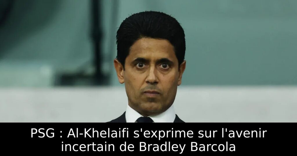 PSG : Al-Khelaifi s&rsquo;exprime sur l&rsquo;avenir incertain de Bradley Barcola