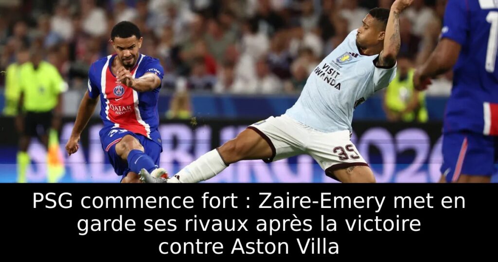 PSG commence fort : Zaire-Emery met en garde ses rivaux après la victoire contre Aston Villa