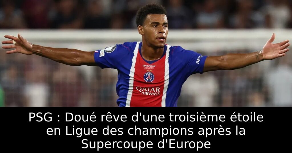 PSG : Doué rêve d&rsquo;une troisième étoile en Ligue des champions après la Supercoupe d&rsquo;Europe