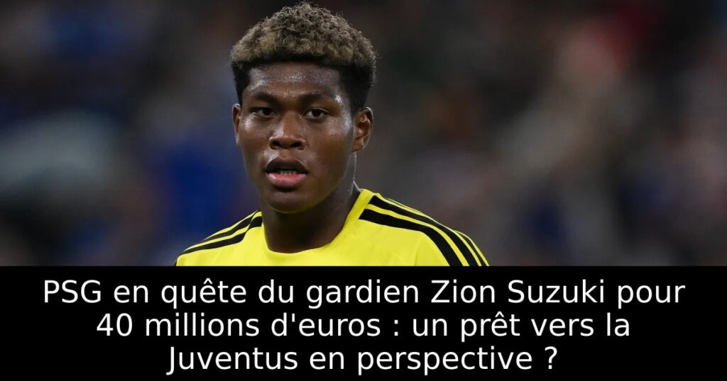 PSG en quête du gardien Zion Suzuki pour 40 millions d&rsquo;euros : un prêt vers la Juventus en perspective ?
