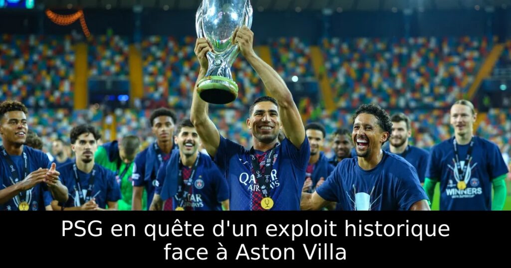 PSG en quête d&rsquo;un exploit historique face à Aston Villa