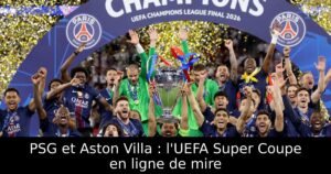 PSG et Aston Villa : l&rsquo;UEFA Super Coupe en ligne de mire