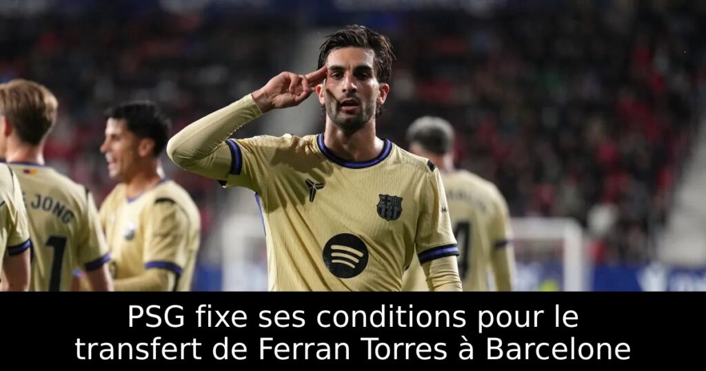 PSG fixe ses conditions pour le transfert de Ferran Torres à Barcelone