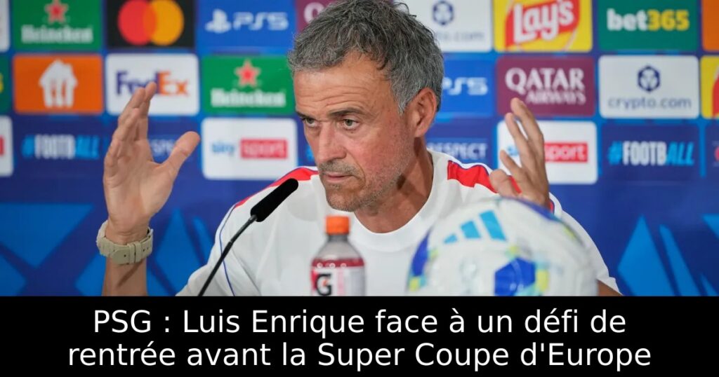 PSG : Luis Enrique face à un défi de rentrée avant la Super Coupe d&rsquo;Europe