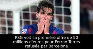 PSG voit sa première offre de 50 millions d&rsquo;euros pour Ferran Torres refusée par Barcelone