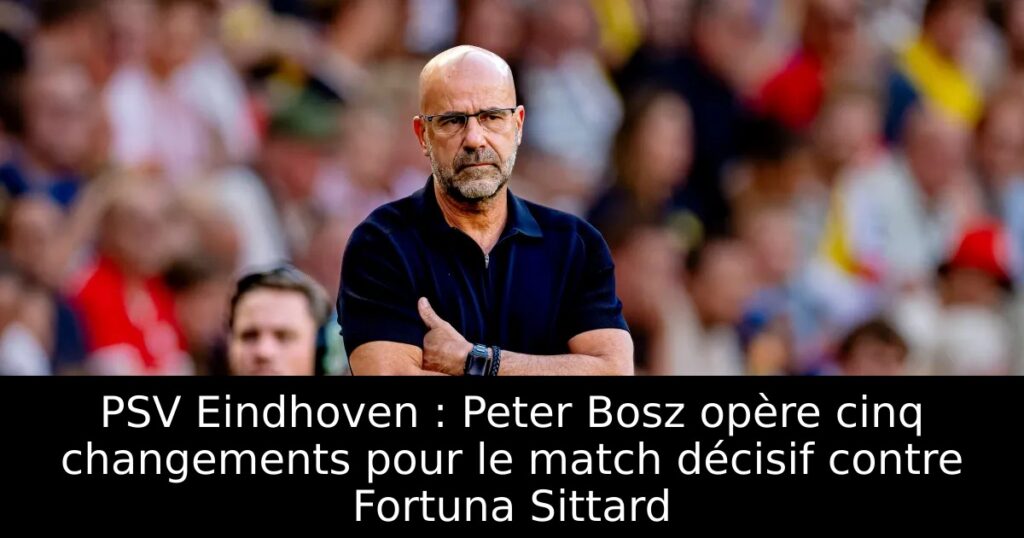 PSV Eindhoven : Peter Bosz opère cinq changements pour le match décisif contre Fortuna Sittard