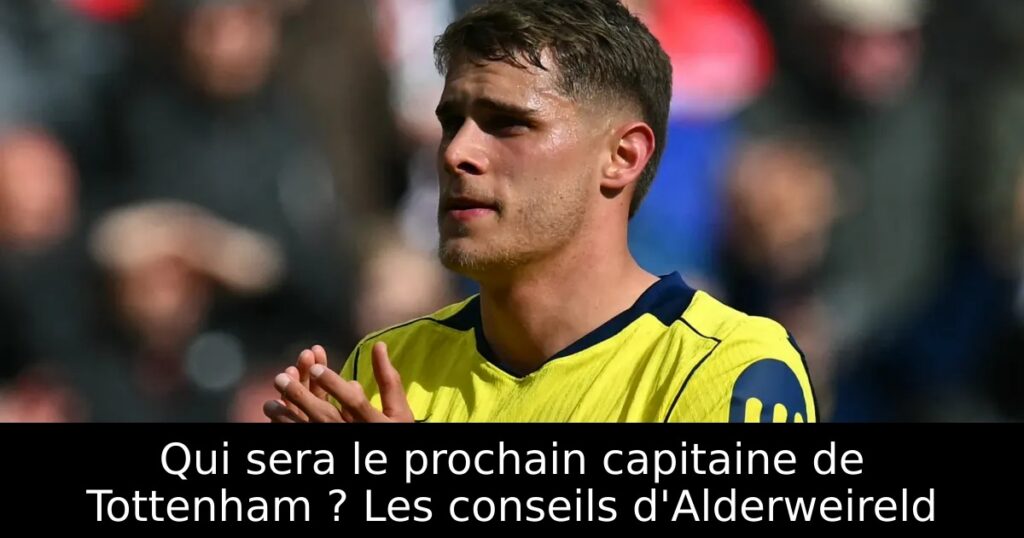Qui sera le prochain capitaine de Tottenham ? Les conseils d&rsquo;Alderweireld