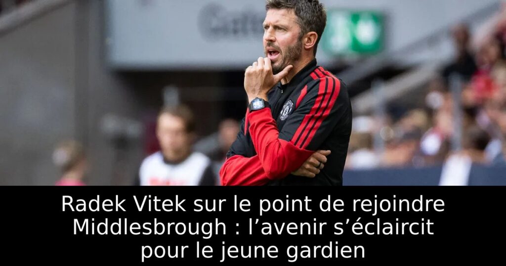 Radek Vitek sur le point de rejoindre Middlesbrough : l’avenir s’éclaircit pour le jeune gardien