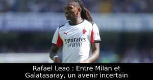 Rafael Leao : Entre Milan et Galatasaray, un avenir incertain