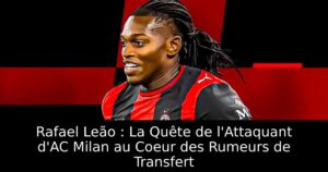 Rafael Leão : La Quête de l&rsquo;Attaquant d&rsquo;AC Milan au Coeur des Rumeurs de Transfert