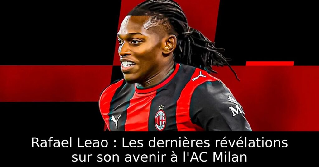 Rafael Leao : Les dernières révélations sur son avenir à l&rsquo;AC Milan