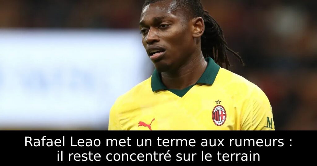 Rafael Leao met un terme aux rumeurs : il reste concentré sur le terrain