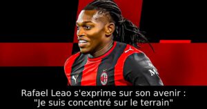 Rafael Leao s&rsquo;exprime sur son avenir : « Je suis concentré sur le terrain »