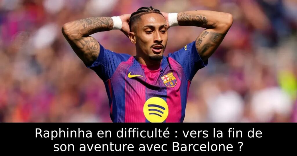 Raphinha en difficulté : vers la fin de son aventure avec Barcelone ?