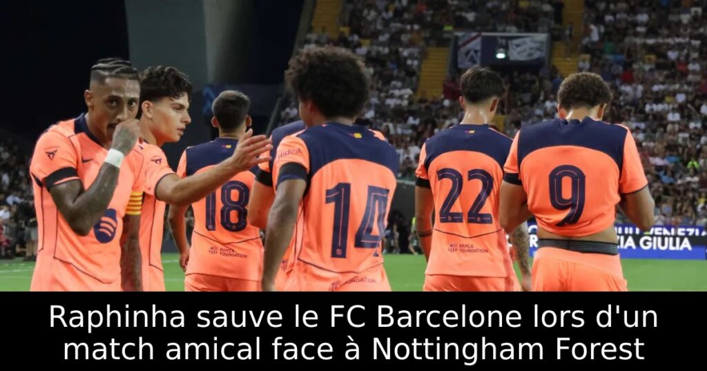 Raphinha sauve le FC Barcelone lors d&rsquo;un match amical face à Nottingham Forest