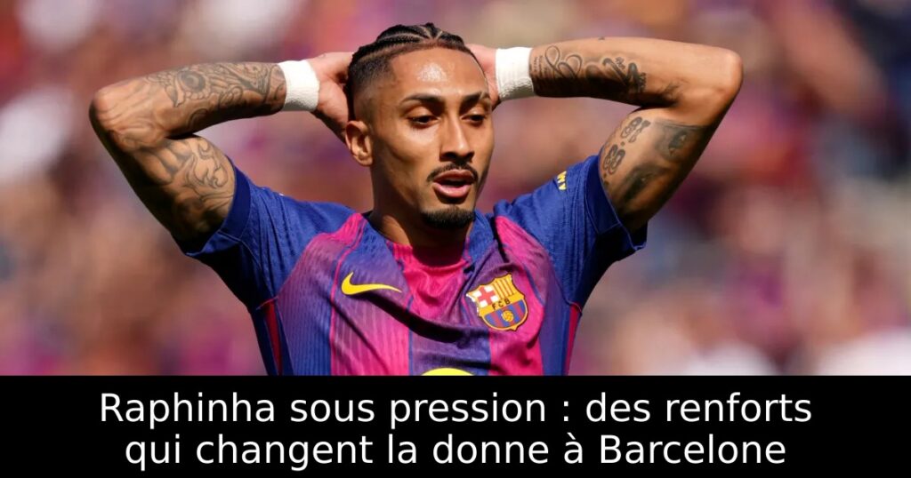 Raphinha sous pression : des renforts qui changent la donne à Barcelone