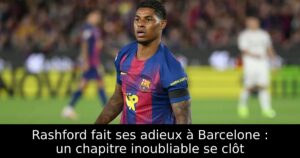 Rashford fait ses adieux à Barcelone : un chapitre inoubliable se clôt
