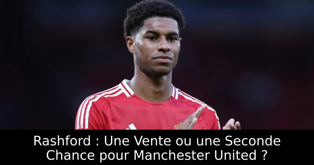 Rashford : Une Vente ou une Seconde Chance pour Manchester United ?