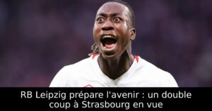 RB Leipzig prépare l&rsquo;avenir : un double coup à Strasbourg en vue