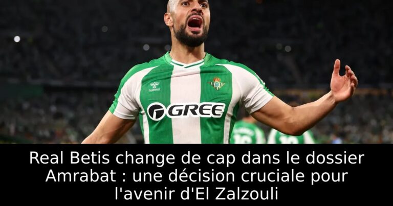 Real Betis change de cap dans le dossier Amrabat : une décision cruciale pour l'avenir d'El Zalzouli