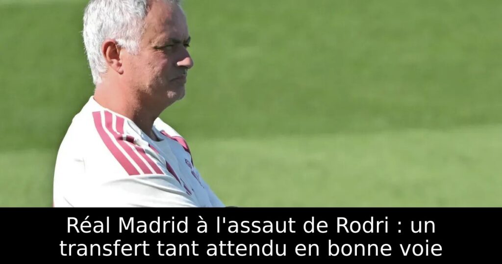 Réal Madrid à l&rsquo;assaut de Rodri : un transfert tant attendu en bonne voie