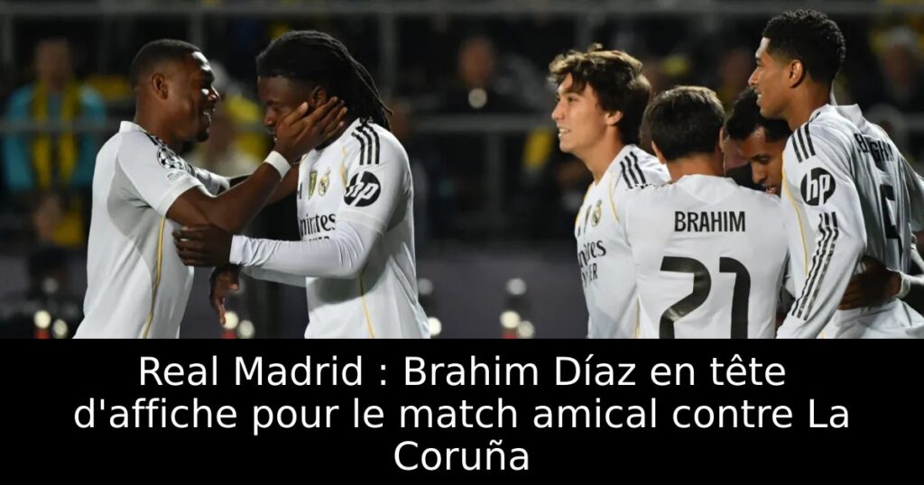 Real Madrid : Brahim Díaz en tête d&rsquo;affiche pour le match amical contre La Coruña