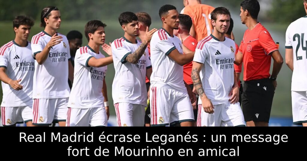 Real Madrid écrase Leganés : un message fort de Mourinho en amical