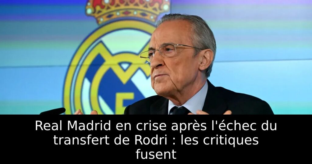Real Madrid en crise après l&rsquo;échec du transfert de Rodri : les critiques fusent