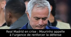 Real Madrid en crise : Mourinho appelle à l&rsquo;urgence de renforcer la défense
